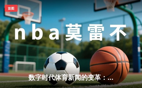 数字时代体育新闻的变革：从信息传递到情感共振的深度演进