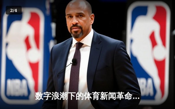 数字浪潮下的体育新闻革命：实时、互动与沉浸式体验如何重塑赛事叙事 - 2