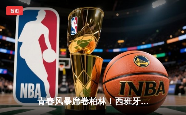 青春风暴席卷柏林！西班牙绝杀法国时隔12年再夺欧洲杯，亚马尔创历史