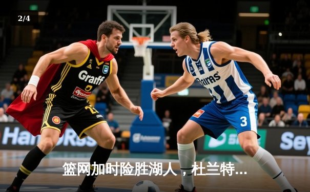 篮网加时险胜湖人，杜兰特39+11+8准三双力压詹姆斯 - 2