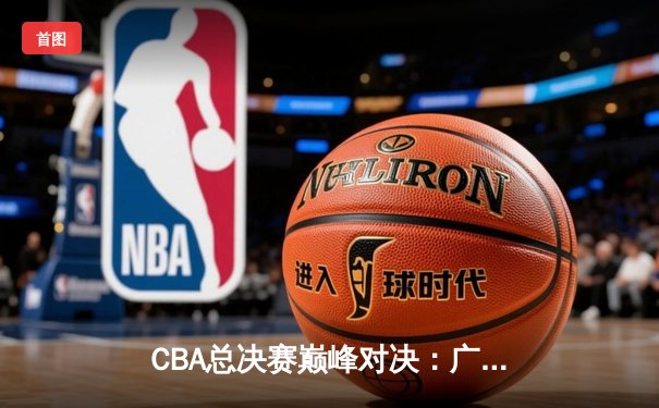 CBA总决赛巅峰对决：广东宏远加时险胜辽宁男篮，易建联关键三分定乾坤