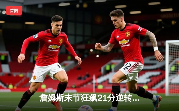 詹姆斯末节狂飙21分逆转胜！湖人128-124加时险胜勇士，库里空砍40分难救主