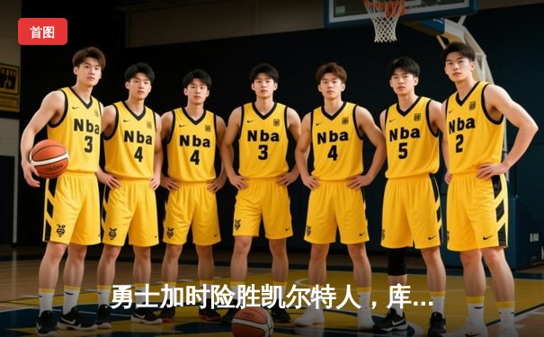 勇士加时险胜凯尔特人，库里狂砍45分率队重返总决赛