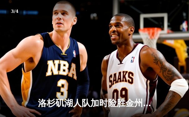 洛杉矶湖人队加时险胜金州勇士，詹姆斯三双戴维斯关键封盖锁定胜局 - 3