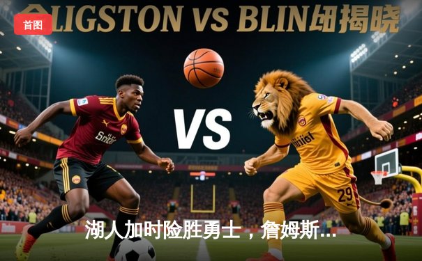 湖人加时险胜勇士，詹姆斯40+三双创里程碑