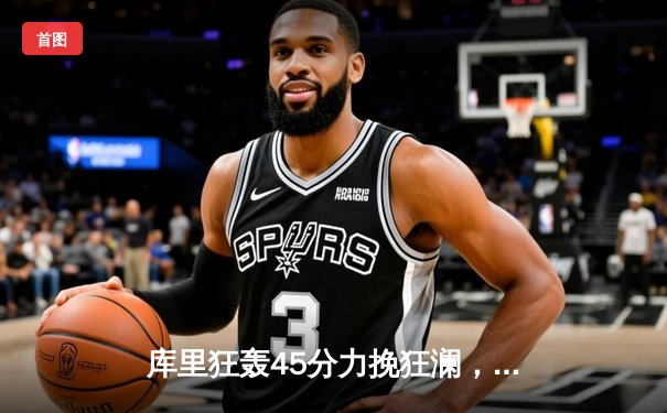 库里狂轰45分力挽狂澜，勇士加时险胜凯尔特人，总决赛悬念再起