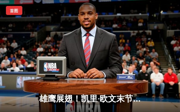 雄鹰展翅！凯里·欧文末节20分导演逆转，独行侠加时险胜掘金夺赛点