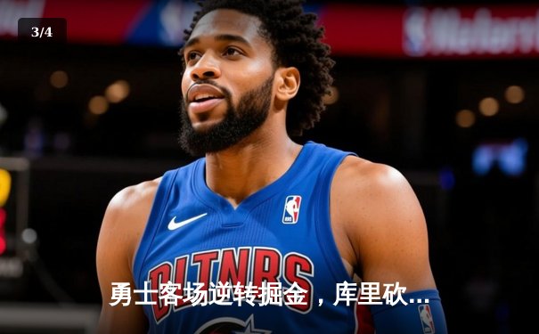 勇士客场逆转掘金，库里砍下34分率队取关键胜利 - 3