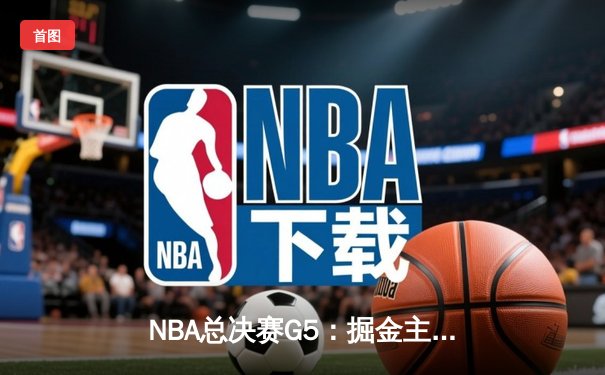 NBA总决赛G5：掘金主场逆转热火，约基奇砍下41分夺冠在望