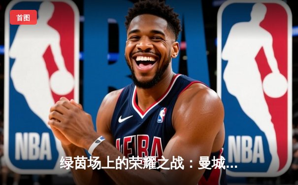 绿茵场上的荣耀之战：曼城加冕2023/24赛季英超冠军