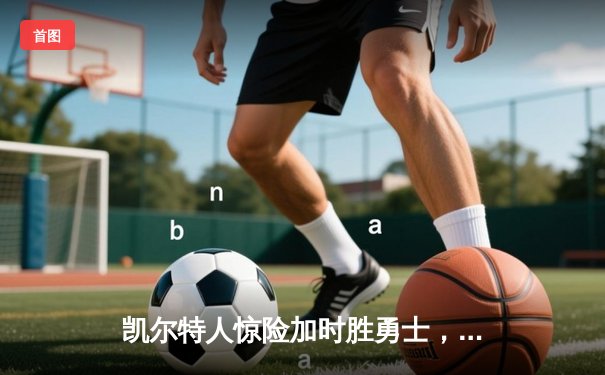 凯尔特人惊险加时胜勇士，塔图姆44分创纪录，库里空砍39分