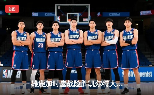 雄鹿加时鏖战险胜凯尔特人，字母哥狂砍44+14主宰东部巅峰对决