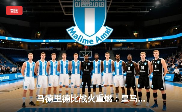 马德里德比战火重燃：皇马主场3-1力克马竞，本泽马双响主宰比赛