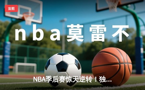 NBA季后赛惊天逆转！独行侠东契奇绝杀勇士，系列赛悬念再起