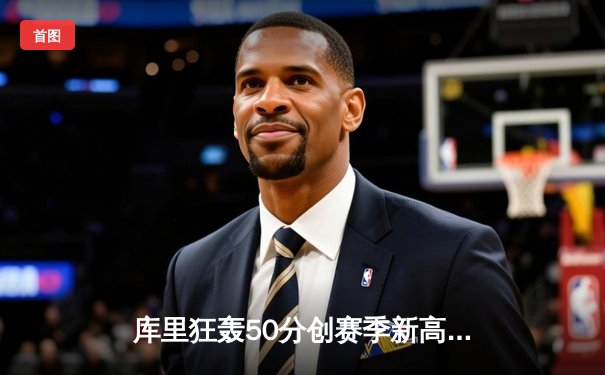 库里狂轰50分创赛季新高，勇士加时险胜国王，季后赛席位争夺白热化