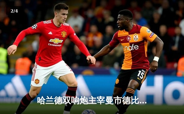 哈兰德双响炮主宰曼市德比，曼城3-1逆转曼联紧追榜首 - 2