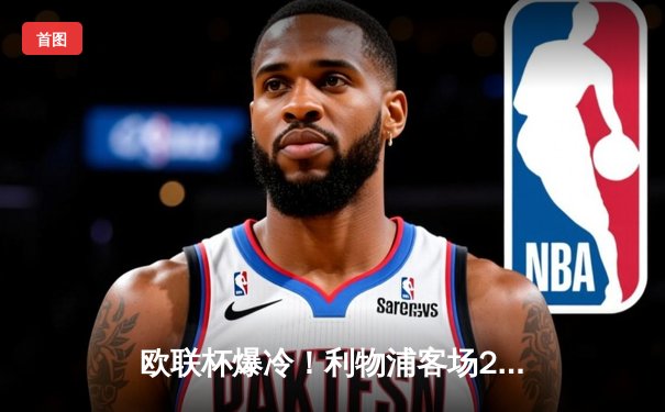 欧联杯爆冷！利物浦客场2-3遭圣吉罗斯逆转，红军遭遇赛季首败