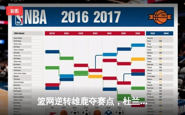 篮网逆转雄鹿夺赛点，杜兰特49分刷新个人季后赛得分纪录