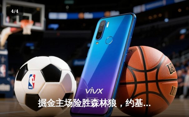 掘金主场险胜森林狼，约基奇35+16+8率队扳平总比分 - 4