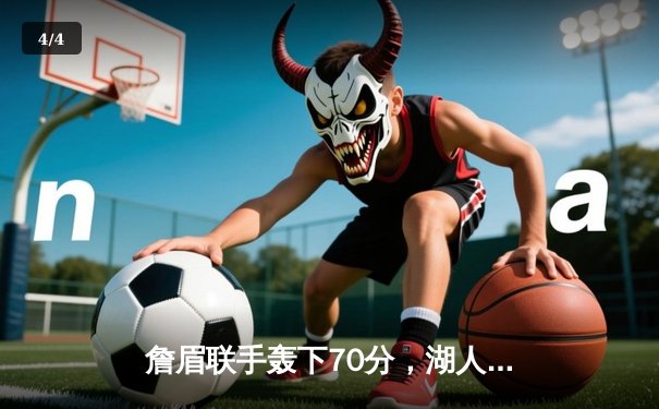 詹眉联手轰下70分，湖人加时险胜掘金捍卫主场，总比分扳成1-3 - 4