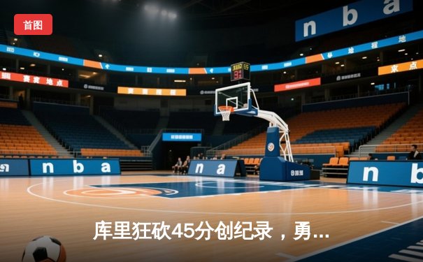 库里狂砍45分创纪录，勇士逆转雄鹿夺六连胜