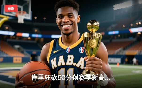 库里狂砍50分创赛季新高，勇士加时险胜国王迎六连胜