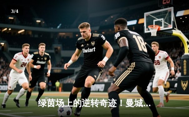 绿茵场上的逆转奇迹！曼城补时连入两球 3-2绝杀阿斯顿维拉 惊险卫冕英超冠军 - 3