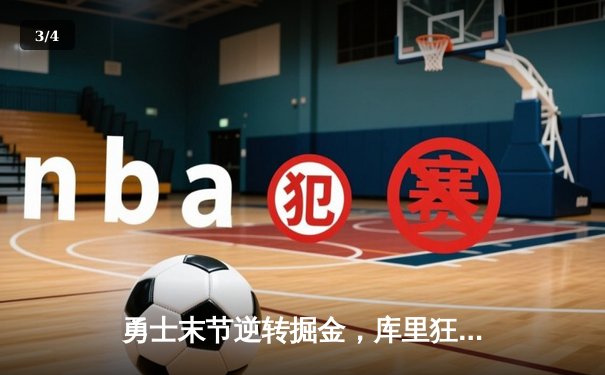 勇士末节逆转掘金，库里狂砍40分捍卫主场，维金斯关键封盖锁定胜局 - 3