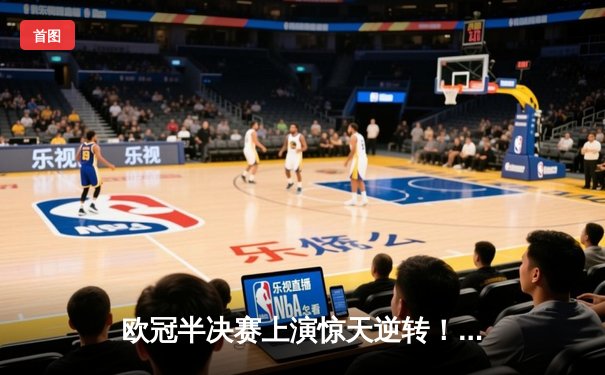 欧冠半决赛上演惊天逆转！皇马加时鏖战3-2淘汰拜仁，本泽马绝杀定乾坤