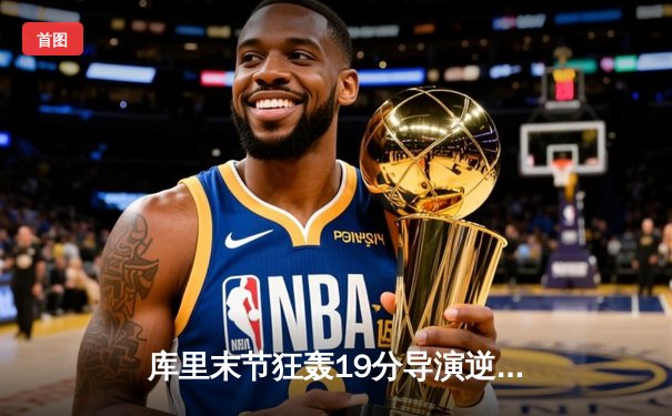 库里末节狂轰19分导演逆转，勇士加时险胜凯尔特人扳平总比分