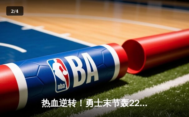 热血逆转！勇士末节轰22-4攻击波 库里36分关键三分锁定胜局 - 2