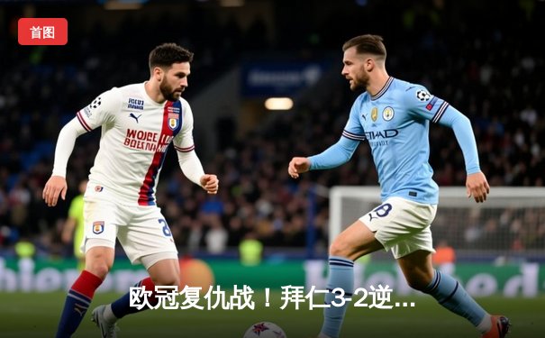 欧冠复仇战！拜仁3-2逆转阿森纳，凯恩传射建功，萨内造两球