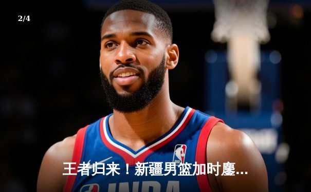 王者归来！新疆男篮加时鏖战力克辽宁 总决赛扳成1-1平 - 2