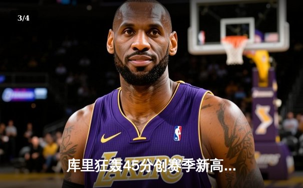 库里狂轰45分创赛季新高，勇士加时逆转凯尔特人延续主场神话 - 3