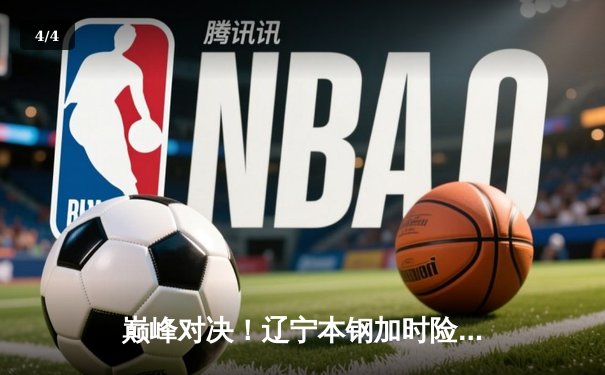 巅峰对决！辽宁本钢加时险胜广东东莞大益，赵继伟33分导演逆转好戏 - 4