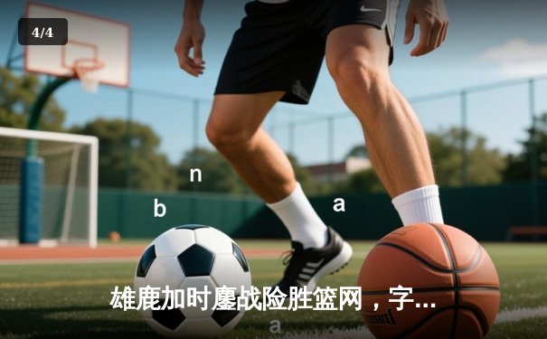 雄鹿加时鏖战险胜篮网，字母哥44分主宰关键时刻 - 4