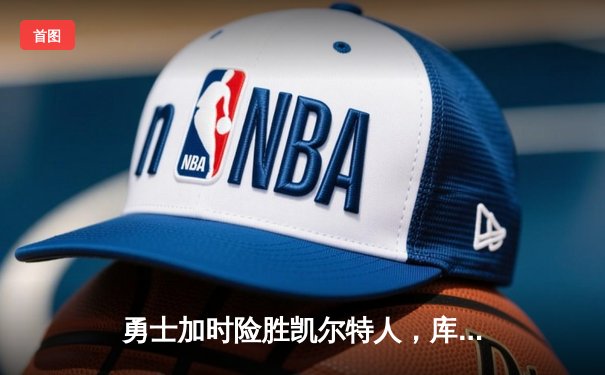 勇士加时险胜凯尔特人，库里狂砍43分率队捍卫主场