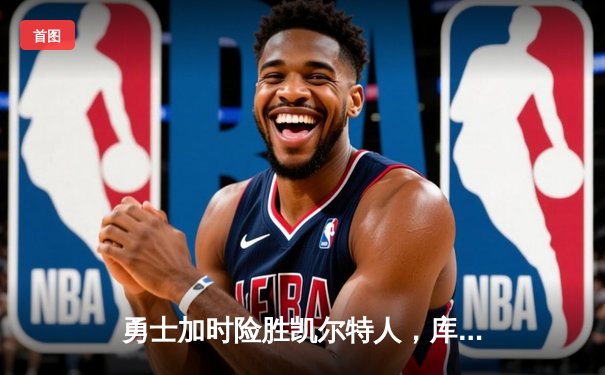 勇士加时险胜凯尔特人，库里狂砍43分率队完成16分逆转