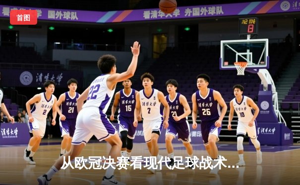 从欧冠决赛看现代足球战术演变：高位压迫如何重塑绿茵场
